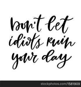 Hand lettering poster - Dont let idiots ruin your day. Motivational phrase with modern calligraphy. Creative poster design. Hand lettering poster - Dont let idiots ruin your day. Motivational phrase with modern calligraphy. Creative poster design.