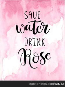 Hand lettering typography poster. Conceptual hand drawn phrase quote for T-shirt , web, poster, card, advertising. Save Water drink Rose. Black text on pink watercolor painted background. Hand lettering typography poster. Conceptual hand drawn phrase quote for T-shirt , web, poster, card, advertising