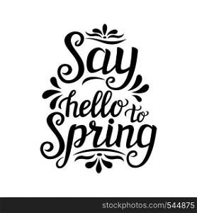 "Hand lettering typography poster. Inspirational quote " Say hello to spring" isolated on white background. For posters, cards, t shirt design, home interior decor, bags, pillows. Vector"