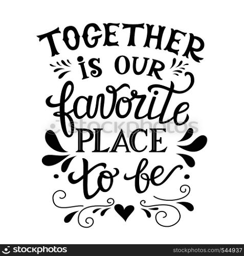 "Hand lettering typography poster. Romantic family quote " Together is our favorite place to be". For wedding posters,prints, cards, t shirt design, home decorations, pillows, bags. Vector"