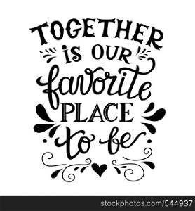 "Hand lettering typography poster. Romantic family quote " Together is our favorite place to be". For wedding posters,prints, cards, t shirt design, home decorations, pillows, bags. Vector"