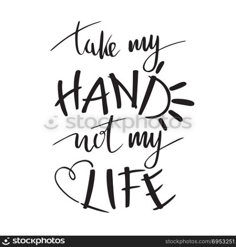 Hand lettering typography poster. Romantic quote take my hand not my life, isolated. optimistic, For love, wedding, valentine,. Hand lettering typography poster. Romantic quote take my hand not my life, isolated. optimistic, heart sign, For love, wedding, valentine, design, posters, cards, t shirts home decorations bags