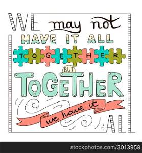 Hand lettering typography poster. Romantic quote we may not have it all together but together we have it all isolated.. Hand lettering typography poster. Romantic quote we may not have it all together but together we have it all isolated. For wedding or family design, posters, cards, t shirts, home decorations, bags