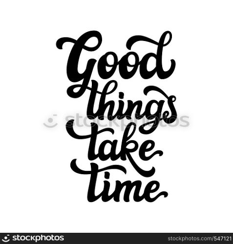 Hand lettering typography text. Motivational quote 'Good things take time' isolated on white background. For greeting cards, posters, prints, t shirts, home decorations.Vector illustration