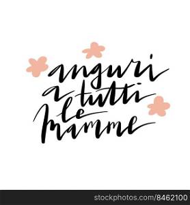 Handwritten vector lettering Auguri A Tutti Le Mamme. Translation  Best Wishes To All Mothers. Happy Mother’s day phrase with flowers ornament isolated on white.. Handwritten vector lettering Auguri A Tutti Le Mamme.