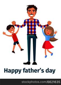 Happy fathers day poster with daddy playing with son and little daughter holding them on arm. Vector illustration of strong healthy man with children. Father Playing with his Son and Little Daughter