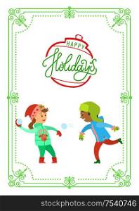 Happy holidays postcard in frame, children playing snowballs vector. Boy and girl plays winter games, kids wearing warm clothes having fun outdoors. Christmas Holidays of Children Playing Snowballs