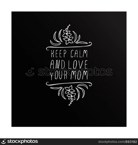 Happy Mother's Day hand drawn element with flowers on chalkboard background. Keep calm and love your mom. Suitable for print and web. Happy mothers day handlettering element on chalkboard background