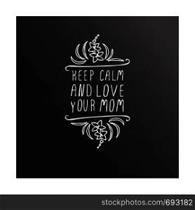 Happy Mother's Day hand drawn element with flowers on chalkboard background. Keep calm and love your mom. Suitable for print and web. Happy mothers day handlettering element on chalkboard background