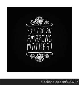 Happy Mother's Day hand drawn element with flowers on chalkboard background. You are an amazing mother. Suitable for print and web. Happy mothers day handlettering element on chalkboard background