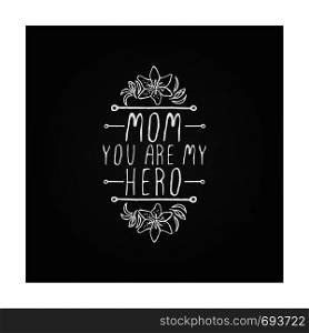 Happy Mother's Day hand drawn element with flowers on chalkboard background. Mom you are my hero. Suitable for print and web. Happy mothers day handlettering element on chalkboard background