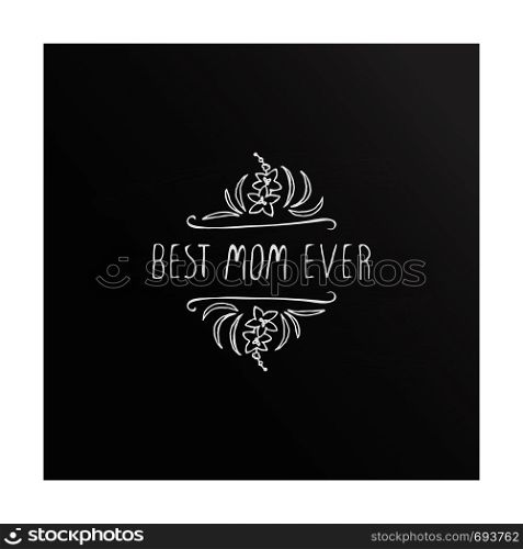 Happy Mother's Day hand drawn element with flowers on chalkboard background. Best mom ever. Suitable for print and web. Happy mothers day handlettering element on chalkboard background