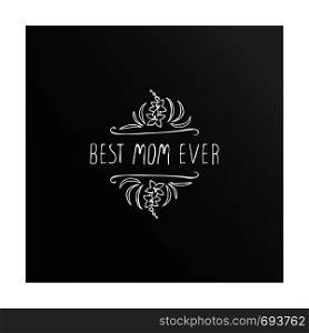 Happy Mother's Day hand drawn element with flowers on chalkboard background. Best mom ever. Suitable for print and web. Happy mothers day handlettering element on chalkboard background