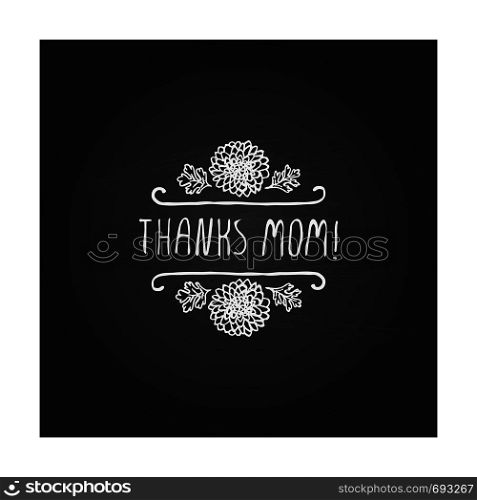 Happy Mother's Day hand drawn element with flowers on chalkboard background. Thanks mom. Suitable for print and web. Happy mothers day handlettering element on chalkboard background