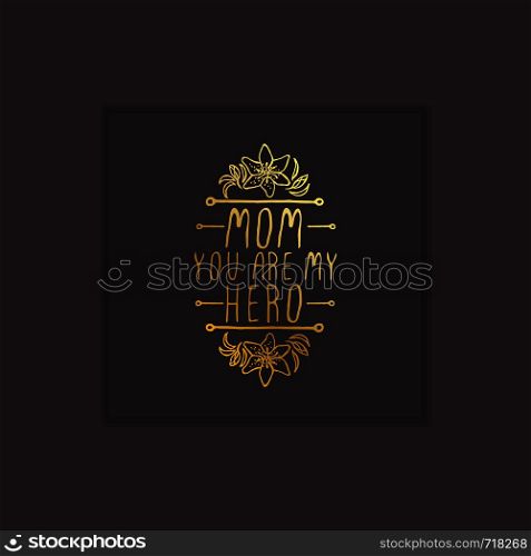 Happy Mother?s Day hand drawn gold element with flowers on black background. Mom you are my hero. Suitable for print and web. Happy Mother?s Day Hand Drawn Gold Element on Black Background