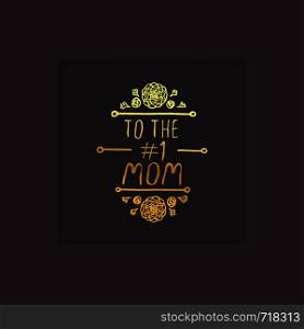 Happy Mother?s Day hand drawn gold element with flowers on black background. To the number one mom. Suitable for print and web. Happy Mother?s Day Hand Drawn Gold Element on Black Background