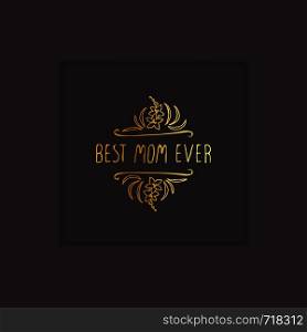 Happy Mother?s Day hand drawn golden element with flowers on black background. Best mom ever. Suitable for print and web. Happy Mothers Day Hand Drawn Golden Element on Black Background