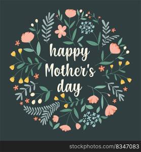 Happy mother s day. Hand-drawn greeting card with a round flower arrangement and lettering on a dark green background. Vector illustration.. Happy mother s day. Hand-drawn greeting card with a round flower arrangement and lettering on a dark green background.