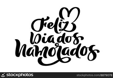 Happy Valentine Day on Portuguese feliz dia dos Namorados. Black vector calligraphy lettering text with heart. Holiday love"e design for holiday greeting card, phrase poster.. Happy Valentine Day on Portuguese feliz dia dos Namorados. Black vector calligraphy lettering text with heart. Holiday love"e design for holiday greeting card, phrase poster