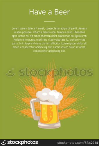 Have a Beer Poster Traditional Glass with White Foam. Have a beer poster traditional glass with white foam and bubbles on ears of wheat vector. Light alcoholic beverage in transparent mug with handle