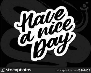 Have a nice day. Hand drawn lettering isolated on white background. Design element for poster, greeting card, banner. Vector. Have a nice day. Hand drawn lettering isolated on white background. Design element for poster, greeting card, banner. Vector illustration