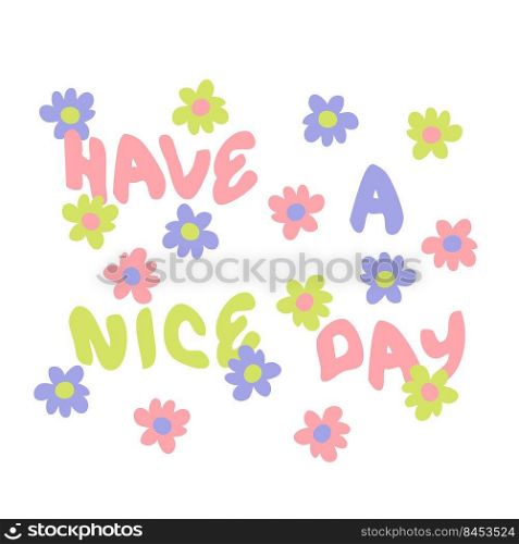HAVE A NICE DAY slogan print with daisies in 1970s style. Perfect for tee, textile, poster and stickers. Hand drawn isolated vector illustration for decor and design.