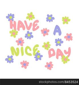 HAVE A NICE DAY slogan print with daisies in 1970s style. Perfect for tee, textile, poster and stickers. Hand drawn isolated vector illustration for decor and design.