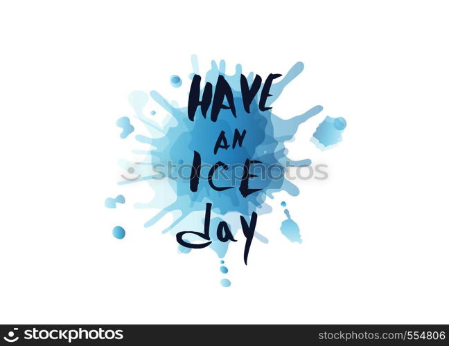 Have an Ice Day. Vector quote. Creative handwritten lettering with watercolor splash decoration. Sports motivation inscription.