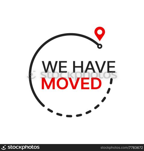 Have move icon of business new location, office or home address change. Vector sign of we have moved announcement in frame of destination route and red location pin or map pointer, business relocation. We have moved icon or sign, business new location