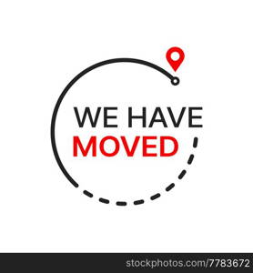 Have move icon of business new location, office or home address change. Vector sign of we have moved announcement in frame of destination route and red location pin or map pointer, business relocation. We have moved icon or sign, business new location