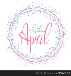 Hello April hand drawn lettering with round branch. Round greeting card. Vector element for cards, t-shirt printing and your design. Hello April hand drawn lettering with round branch. Round greeting card.