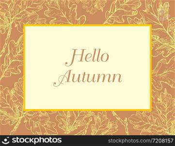 Hello Autumn, vector banner template with hand drawing oak leaves. Card can be used for invitation, special offer, poster. Vector frame of different autumn foliage in beige colors. Vector Illustration.