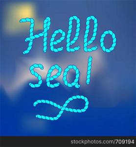 Hello sea. The handwriting of the inscription.Designed in the form of a rope. Phrase. Vector illustration. Calligraphy. Nautical background.