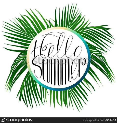 Hello summer with bright, bright and tropical leaves, circular comrosion. Lettering hello summer. Vector illustration with isolated objects