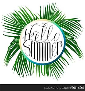 Hello summer with bright, bright and tropical leaves, circular comrosion. Lettering hello summer. Vector illustration with isolated objects