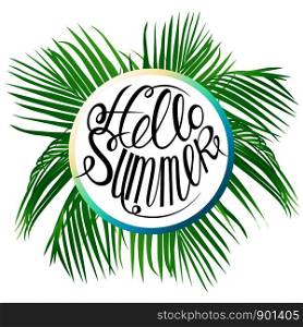 Hello summer with bright, bright and tropical leaves, circular comrosion. Lettering hello summer. Vector illustration with isolated objects