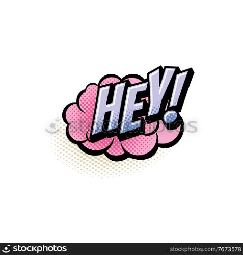 Hey comics pop art half tone bubble vector icon. Cartoon retro sound pink cloud blast explosion with halftone pattern and violet word with exclamation sign. Hey comics pop art half tone bubble vector icon