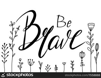 Horizontal card with Be brave hand drawn lettering and doodle flowers. Brush calligraphy. Greeting card with Inspirational quote. Vector element for cards, t-shirt printing and your design. Horizontal card with Be brave hand drawn lettering and doodle flowers. Brush calligraphy. Greeting card