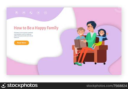 How to be happy family vector, father with kids sitting in chair reading vector. Daddy with daughter and son looking at book with pictures, fairy tales. How to Be Happy Family Father with Kids in Chair