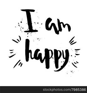 I am happy phrase. Inspirational motivational quote. Vector ink painted lettering on white background. Phrase banner for poster, tshirt, banner, card and other design projects.