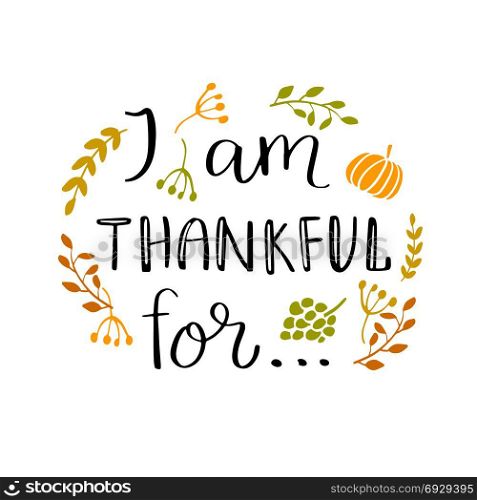 I am thankful for... quote. Hand drawn Thanksgiving holiday lettering. Modern brush calligraphy. Isolated on white background. I am thankful for... quote
