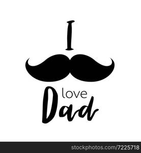 I love dad with mustache. Happy Father&rsquo;s Day. Vector Illustration isolated on white background.