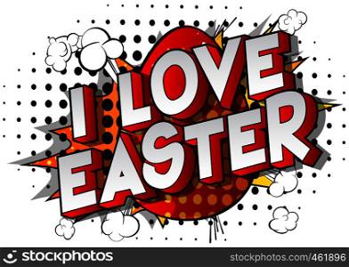 I Love Easter - Vector illustrated comic book style phrase on abstract background.