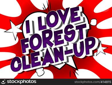 I Love Forest Clean-up - Vector illustrated comic book style phrase on abstract background.