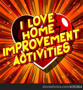 I Love Home Improvement Activities - Vector illustrated comic book style phrase on abstract background.