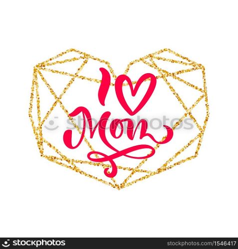 I love Mom hand lettering text in frame of gold geometric heart on Mother Day. Vector illustration. Good for greeting card, poster or banner, invitation postcard icon.. I love Mom hand lettering text in frame of gold geometric heart on Mother Day. Vector illustration. Good for greeting card, poster or banner, invitation postcard icon