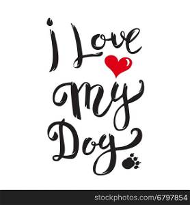 I Love My Dog. Hand drawn lettering isolated on white background. Design element for poster, greeting card. Vector illustration.