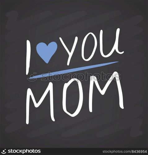 I love you mom, Calligraphic Letterings signs set, printable phrase set. Vector illustration on chalkboard background.. I love you mom, Calligraphic Letterings signs set, printable phrase set. Vector illustration on chalkboard background
