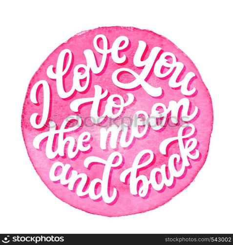 I love you to the moon and back. Hand drawn lettering quote on watercolor background. Vector typography for posters, cards, home decorations, t shirts