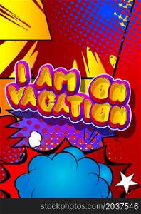 I'm on vacation. Comic book word text on abstract comics background. Retro pop art style illustration. Traveling, holiday, relax, free time concept.